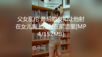 父女乱伦 最后的良知让他射在女儿胸上没射在阴道里[MP4/152MB]