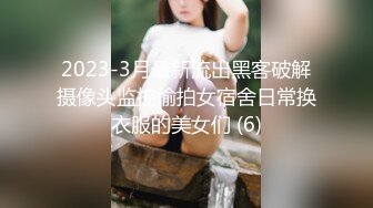 2023-3月最新流出黑客破解摄像头监控偷拍女宿舍日常换衣服的美女们 (6)