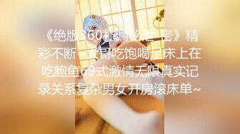 《绝版360补漏秘泄_密》精彩不断~大哥吃饱喝足床上在吃鲍鱼69式激情无限真实记录关系复杂男女开房滚床单~