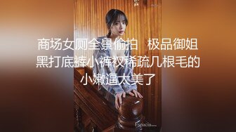 商场女厕全景偷拍⭐极品御姐黑打底裤小裤衩稀疏几根毛的小嫩逼太美了