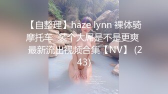 【自整理】haze lynn 裸体骑摩托车  装个大屌是不是更爽  最新流出视频合集【NV】 (243)