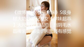 《微博网红?极品嫩妹》S级身材大奶妙龄反差女【学妹超乖】大尺度收费私拍，刮阴毛水晶棒紫薇潮喷，画面超有感觉