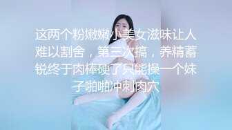 这两个粉嫩嫩小美女滋味让人难以割舍，第三次搞，养精蓄锐终于肉棒硬了只能操一个妹子啪啪冲刺肉穴