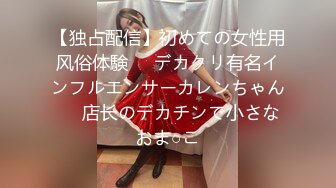 【独占配信】初めての女性用风俗体験❤️デカクリ有名インフルエンサーカレンちゃん❤️店长のデカチンで小さなおま○こ