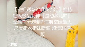 【空姐诱惑??唯美流出】推特红人极品女神『是幼薇儿吖』最新千元定制? 海航空姐最大尺度撕衣撕袜蹂躏 超清3K原版