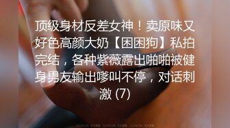 顶级身材反差女神！卖原味又好色高颜大奶【困困狗】私拍完结，各种紫薇露出啪啪被健身男友输出嗲叫不停，对话刺激 (7)