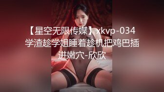 【星空无限传媒】xkvp-034 学渣趁学姐睡着趁机把鸡巴插进嫩穴-欣欣