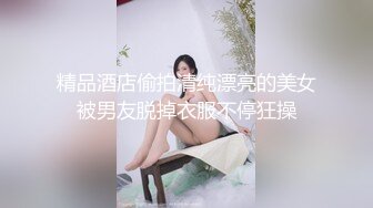 精品酒店偷拍清纯漂亮的美女被男友脱掉衣服不停狂操