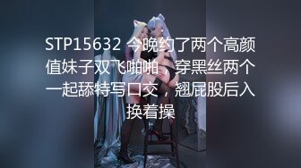 STP15632 今晚约了两个高颜值妹子双飞啪啪，穿黑丝两个一起舔特写口交，翘屁股后入换着操