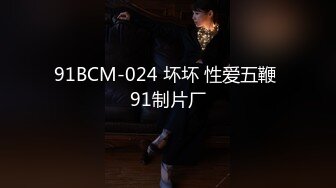 91BCM-024 坏坏 性爱五鞭 91制片厂