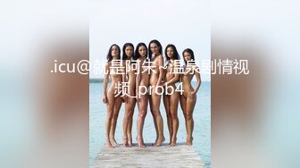 .icu@就是阿朱~温泉剧情视频_prob4