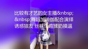 比较有才艺的女主播&nbsp;&nbsp;舞蹈加瑜伽配合演绎诱惑狼友 丝袜情趣揉奶摸逼 上