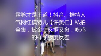 露脸才是王道！抖音、推特人气网红模特儿【许美仁】私拍全集，被金主又抠又肏，吃鸡的样子极度反差