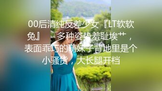 00后清纯反差少女『LT软软兔』❤️多种姿势羞耻埃艹，表面乖巧的萌妹子背地里是个小骚货，大长腿开档