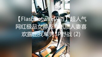 【Flashhotwife闪爷】超人气网红极品女神反差气质人妻喜欢露出找单男3P野战 (2)