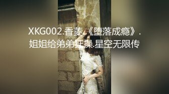 XKG002.香菱.《堕落成瘾》.姐姐给弟弟狂操.星空无限传媒