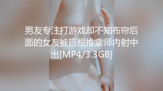 男友专注打游戏却不知布帘后面的女友被巨根推拿师内射中出[MP4/3.3GB]