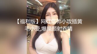 【福利版】网红痞帅小攻插黄毛小受,爆操颜射吞精