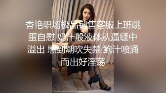 香艳职场极品销售客服上班跳蛋自慰 奶汁般液体从逼缝中溢出 憋到潮吹失禁 鲍汁喷涌而出好淫荡