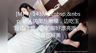 [MP4/ 143M]&nbsp;&nbsp; 诱人的黑丝嫩模，边吃玉足边做爱：你的脚好漂亮哦，逼逼也好美