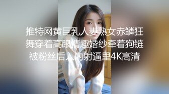 推特网黄巨乳人妻熟女赤鳞狂舞穿着高跟情趣婚纱牵着狗链被粉丝后入内射逼里4K高清