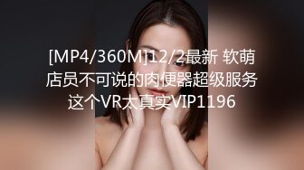 [MP4/360M]12/2最新 软萌店员不可说的肉便器超级服务这个VR太真实VIP1196