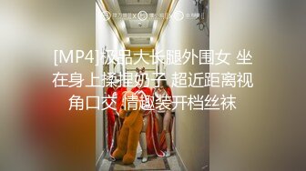 [MP4]极品大长腿外围女 坐在身上揉捏奶子 超近距离视角口交 情趣装开档丝袜