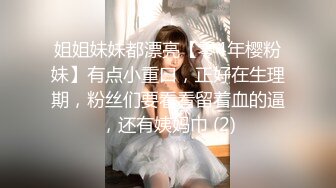 姐姐妹妹都漂亮【零4年樱粉妹】有点小重口，正好在生理期，粉丝们要看看留着血的逼，还有姨妈巾 (2)