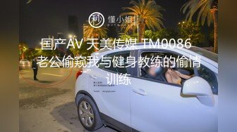 国产AV 天美传媒 TM0086 老公偷窥我与健身教练的偷情训练