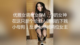 优雅女调教女SM，你的女神在这只是个给主人舔脚的下贱小母狗，反差女神被两位女主