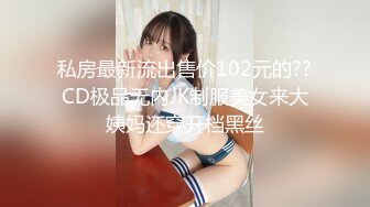 私房最新流出售价102元的??CD极品无内JK制服美女来大姨妈还穿开档黑丝