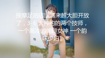 按摩足浴店里越来越大胆开放了，3-6 大神约的两个技师，一个高冷的美腿女神 一个韵味少妇1