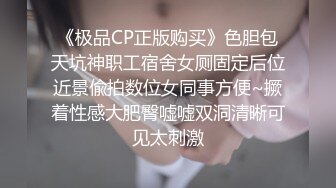 《极品CP正版购买》色胆包天坑神职工宿舍女厕固定后位近景偸拍数位女同事方便~撅着性感大肥臀嘘嘘双洞清晰可见太刺激