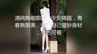 清純無敵鄰家美少女降臨，青春無限美，秀出自己曼妙身材，秀色可餐