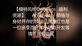 【模特风格OnlyFans⚡福利资源】❤️Arilaviee❤️颜值与身材并存的极品白虎网红也是一位多变百合露出后庭开发等情节皆有尝试