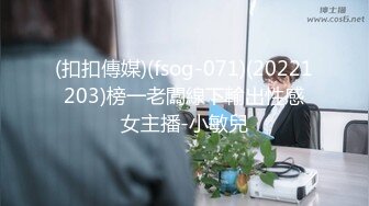 (扣扣傳媒)(fsog-071)(20221203)榜一老闆線下輸出性感女主播-小敏兒