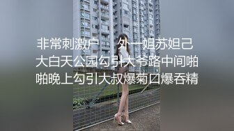 非常刺激户❤️外一姐苏妲己 大白天公园勾引大爷路中间啪啪晚上勾引大叔爆菊口爆吞精