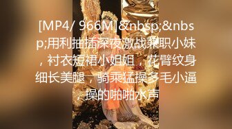 [MP4/ 966M]&nbsp;&nbsp;用利抽插深夜激战兼职小妹，衬衣短裙小姐姐，花臂纹身细长美腿，骑乘猛操多毛小逼，操的啪啪水声