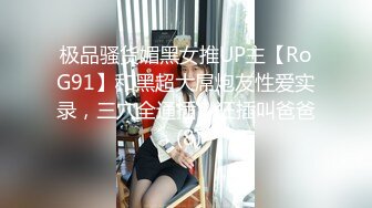 极品骚货媚黑女推UP主【RoG91】和黑超大屌炮友性爱实录，三穴全通插，狂插叫爸爸 (8)