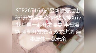 STP26716 秘?最新性爱泄密秘?开发淫妻秘?外站大神Xriv找单男一起开发淫妻 丰臀爆操 强制开发爆菊 双龙进洞 淫妻属性一览无余