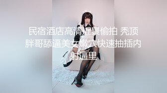 民宿酒店高清近景偷拍 秃顶胖哥舔逼美女嫩穴快速抽插内射逼里