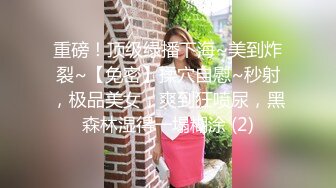 重磅！顶级绿播下海~美到炸裂~【免密】揉穴自慰~秒射，极品美女，爽到狂喷尿，黑森林湿得一塌糊涂 (2)