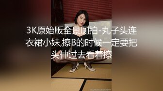 3K原始版全景厕拍-丸子头连衣裙小妹,擦B的时候一定要把头伸过去看着擦