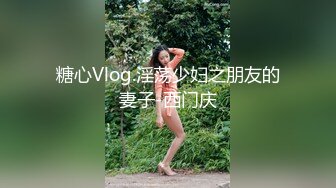 糖心Vlog.淫荡少妇之朋友的妻子-西门庆