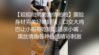 【姐姐和弟弟激情啪啪】露脸身材完美好嫩好骚，口交大鸡巴让小哥哥吃奶玩逼亲小嘴，黑丝情趣各种抽插精彩刺激