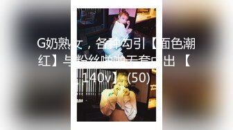 G奶熟女，各种勾引【面色潮红】与粉丝啪啪无套中出 【 140v】 (50)