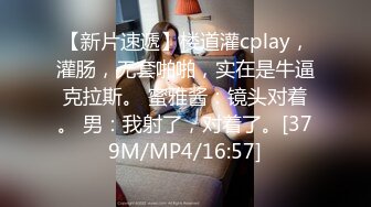 【新片速遞】楼道灌cplay，灌肠，无套啪啪，实在是牛逼克拉斯。 蜜雅酱：镜头对着。 男：我射了，对着了。[379M/MP4/16:57]