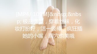 [MP4/ 109M]&nbsp;&nbsp; 极品御姐，穿着丝袜，化妆打扮好，活一级棒，疯狂插她的小嘴，洞穴也美哦