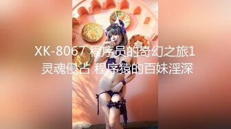 XK-8067 程序员的奇幻之旅1 灵魂侵占 程序猿的百妹淫深