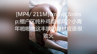 [MP4/ 211M]&nbsp;&nbsp;棚户区纯朴鸡姐被两个小青年啪啪啪这丰腴的身材应该很败火